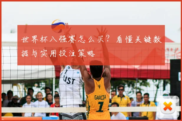世界杯八强赛怎么买?看懂关键数据与实用投注策略