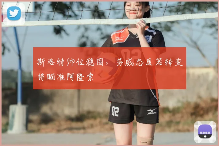 斯洛特帅位稳固，芬威态度若转变将瞄准阿隆索