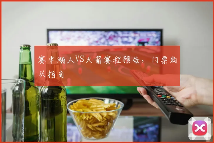 赛季湖人VS火箭赛程预告，门票购买指南
