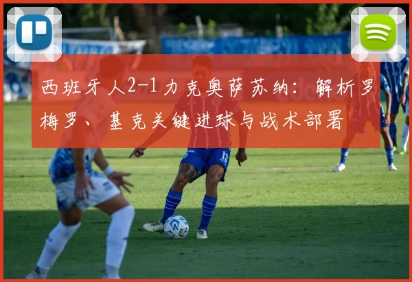 西班牙人2-1力克奥萨苏纳:解析罗梅罗、基克关键进球与战术部署